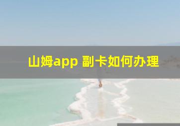 山姆app 副卡如何办理